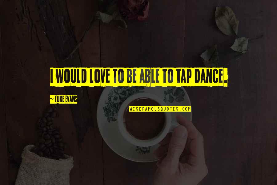 Luke Evans Quotes By Luke Evans: I would love to be able to tap Luke Evans Quotes By Luke Evans: I would love to be able to tap