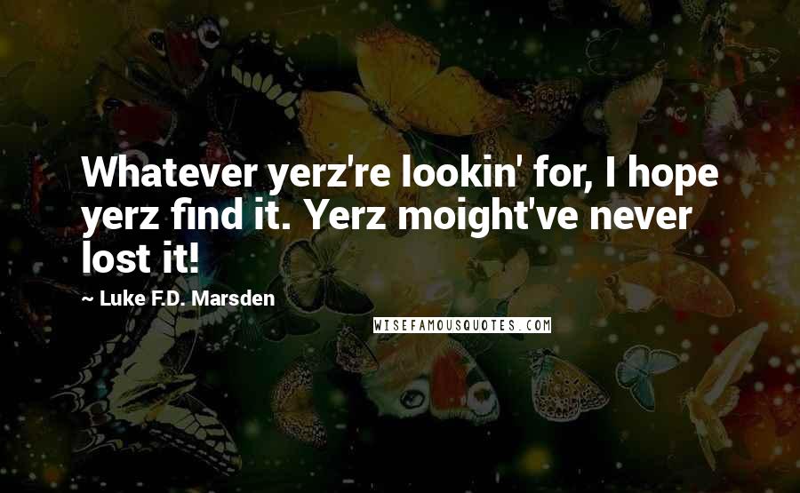 Luke F.D. Marsden quotes: Whatever yerz're lookin' for, I hope yerz find it. Yerz moight've never lost it!