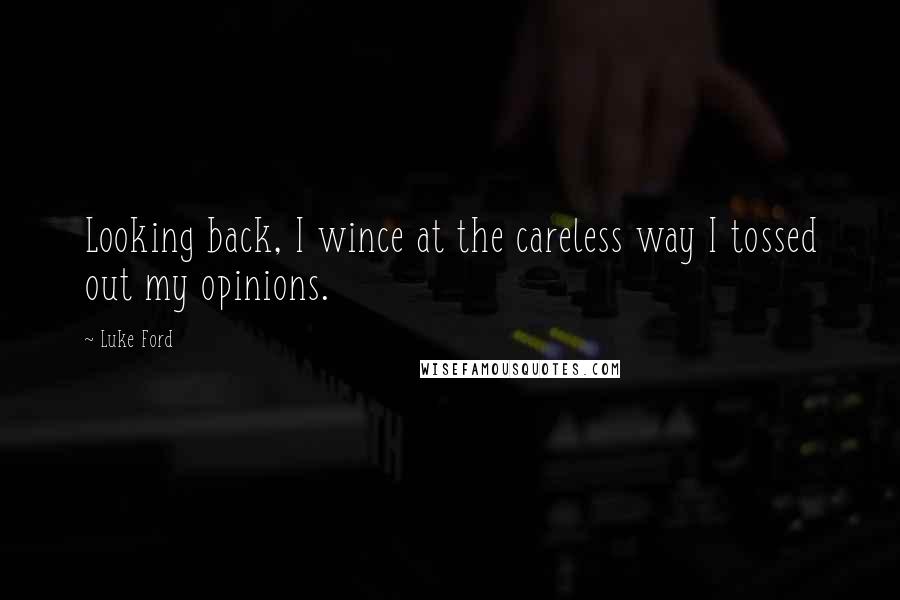 Luke Ford quotes: Looking back, I wince at the careless way I tossed out my opinions. Luke Ford quotes: Looking back, I wince at the careless way I tossed out my opinions.
