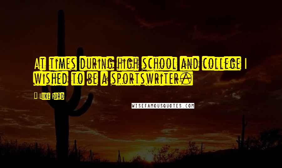 Luke Ford quotes: At times during high school and college I wished to be a sportswriter. Luke Ford quotes: At times during high school and college I wished to be a sportswriter.