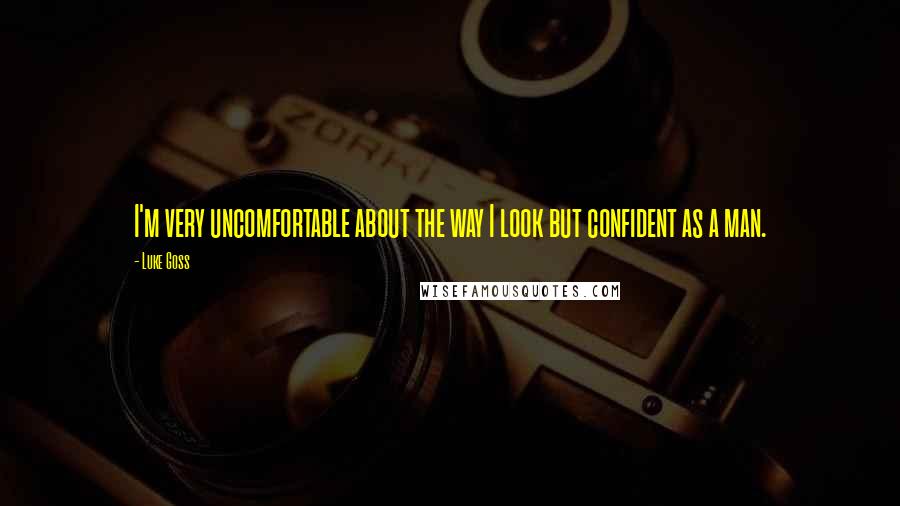 Luke Goss quotes: I'm very uncomfortable about the way I look but confident as a man.