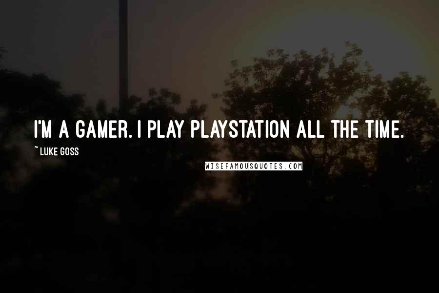 Luke Goss quotes: I'm a gamer. I play PlayStation all the time.