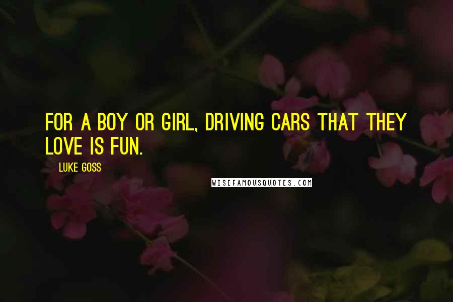 Luke Goss quotes: For a boy or girl, driving cars that they love is fun.