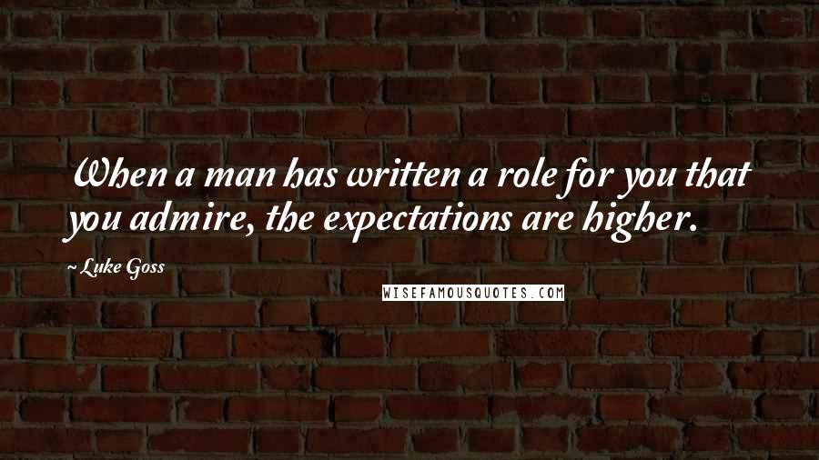 Luke Goss quotes: When a man has written a role for you that you admire, the expectations are higher.
