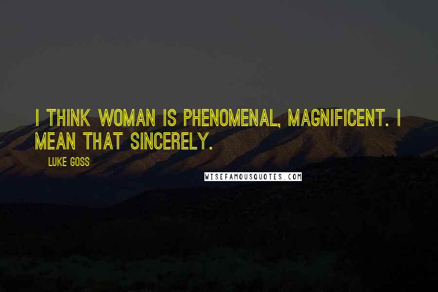Luke Goss quotes: I think woman is phenomenal, magnificent. I mean that sincerely.