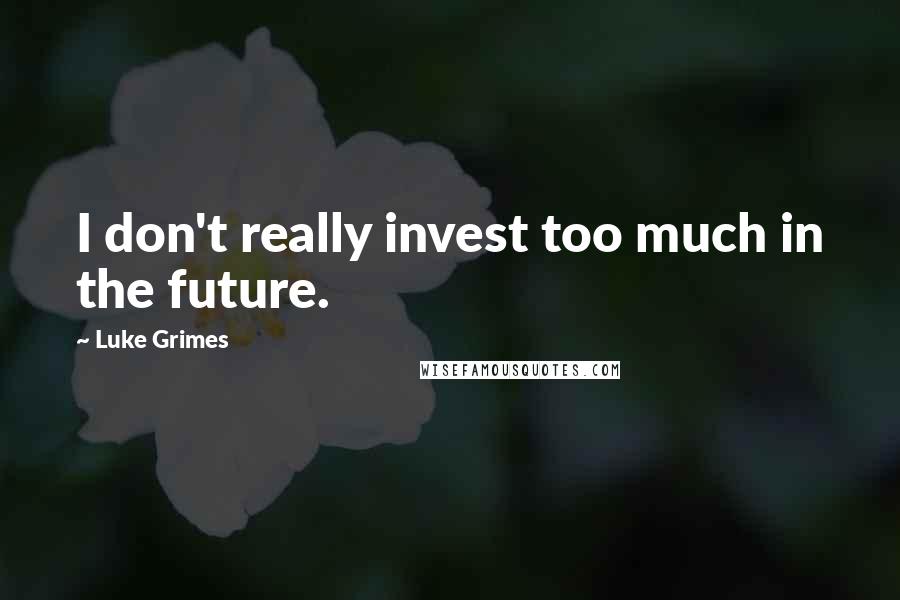 Luke Grimes quotes: I don't really invest too much in the future.