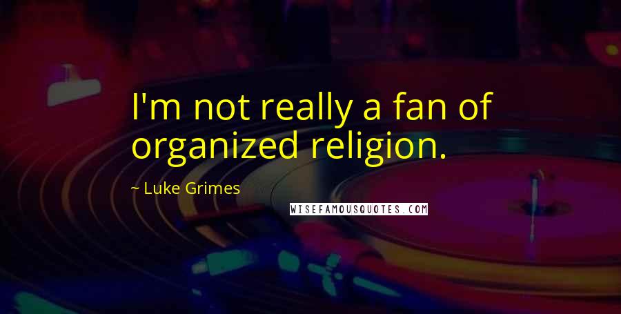 Luke Grimes quotes: I'm not really a fan of organized religion.