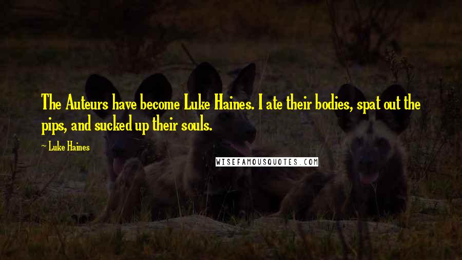 Luke Haines quotes: The Auteurs have become Luke Haines. I ate their bodies, spat out the pips, and sucked up their souls. Luke Haines quotes: The Auteurs have become Luke Haines. I ate their bodies, spat out the pips, and sucked up their souls.