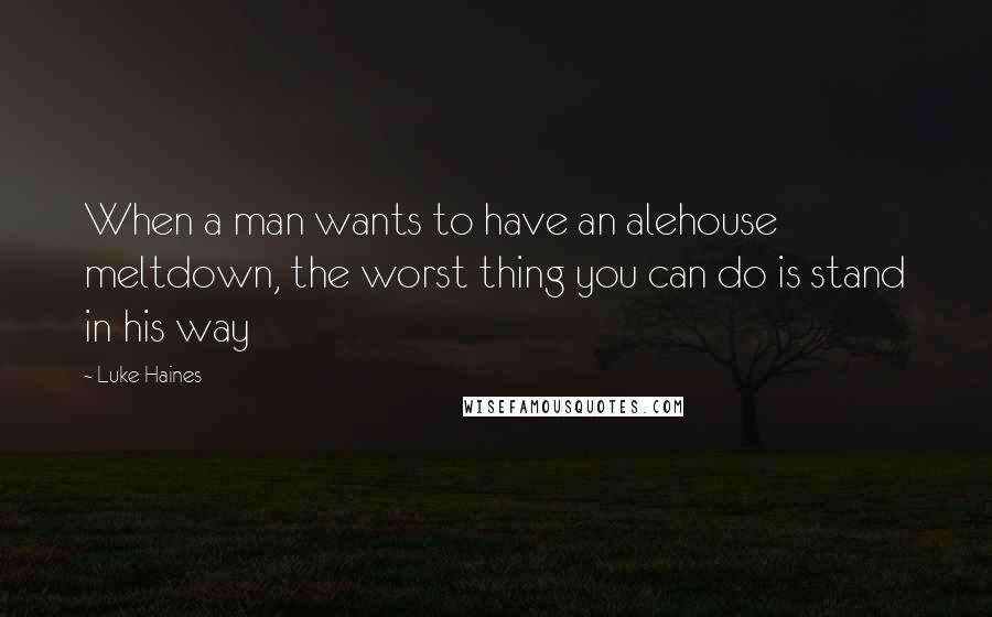 Luke Haines quotes: When a man wants to have an alehouse meltdown, the worst thing you can do is stand in his way
