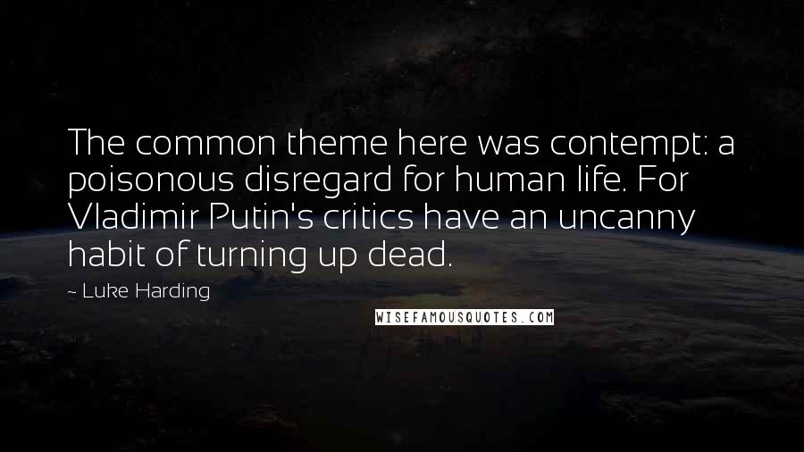 Luke Harding quotes: The common theme here was contempt: a poisonous disregard for human life. For Vladimir Putin's critics have an uncanny habit of turning up dead.