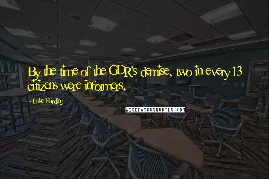 Luke Harding quotes: By the time of the GDR's demise, two in every 13 citizens were informers.