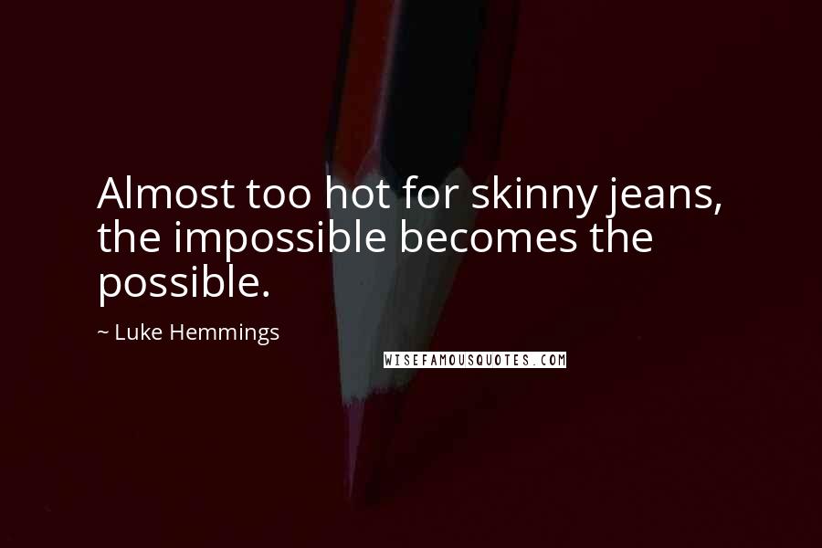 Luke Hemmings quotes: Almost too hot for skinny jeans, the impossible becomes the possible.