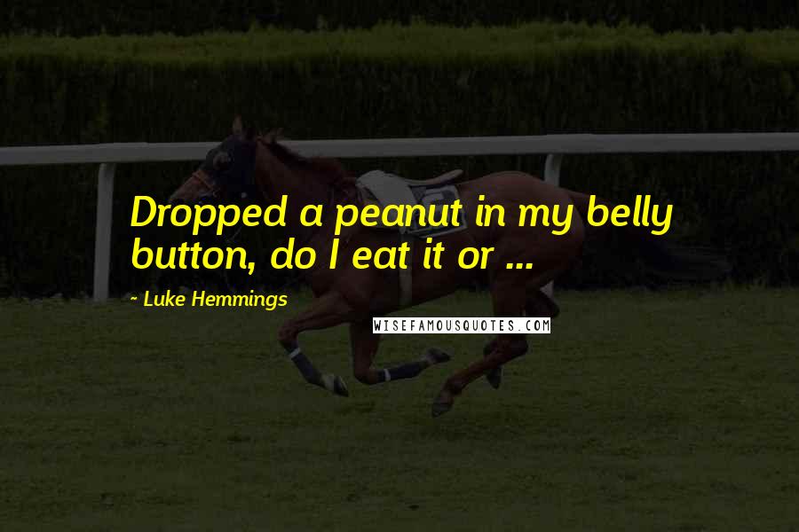 Luke Hemmings quotes: Dropped a peanut in my belly button, do I eat it or ...