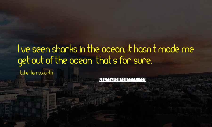 Luke Hemsworth quotes: I've seen sharks in the ocean, it hasn't made me get out of the ocean; that's for sure.