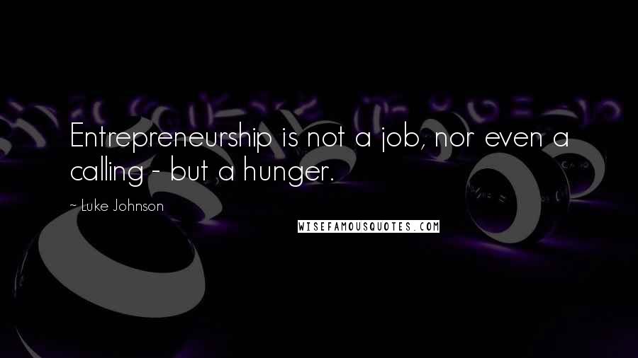 Luke Johnson quotes: Entrepreneurship is not a job, nor even a calling - but a hunger.