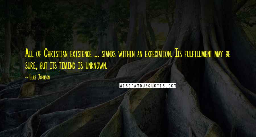 Luke Johnson quotes: All of Christian existence ... stands within an expectation. Its fulfillment may be sure, but its timing is unknown.