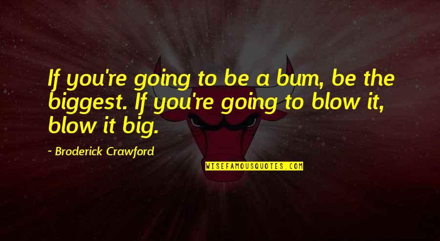 Luke Kaufman Quotes By Broderick Crawford: If you're going to be a bum, be Luke Kaufman Quotes By Broderick Crawford: If you're going to be a bum, be