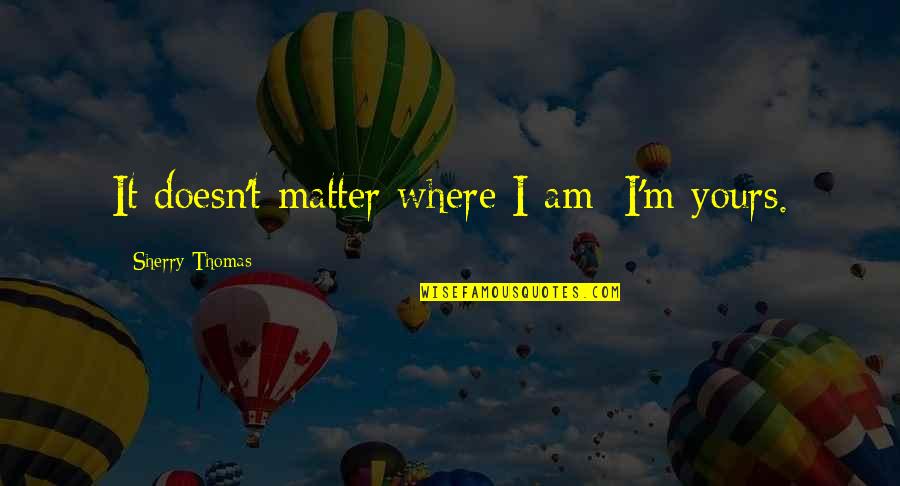 Luke Kaufman Quotes By Sherry Thomas: It doesn't matter where I am; I'm yours. Luke Kaufman Quotes By Sherry Thomas: It doesn't matter where I am; I'm yours.