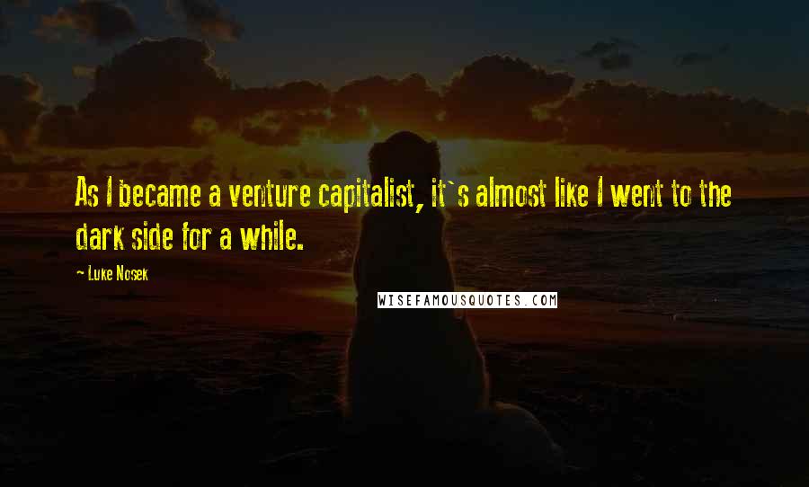 Luke Nosek quotes: As I became a venture capitalist, it's almost like I went to the dark side for a while.