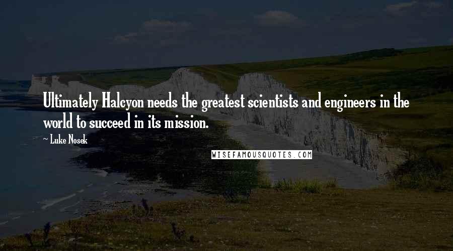 Luke Nosek quotes: Ultimately Halcyon needs the greatest scientists and engineers in the world to succeed in its mission.