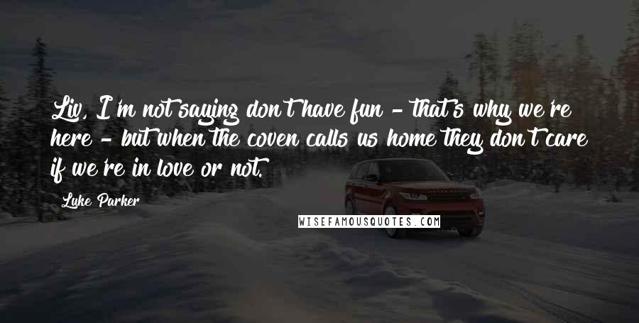 Luke Parker quotes: Liv, I'm not saying don't have fun - that's why we're here - but when the coven calls us home they don't care if we're in love or not.