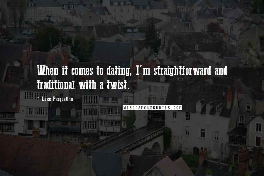 Luke Pasqualino quotes: When it comes to dating, I'm straightforward and traditional with a twist.