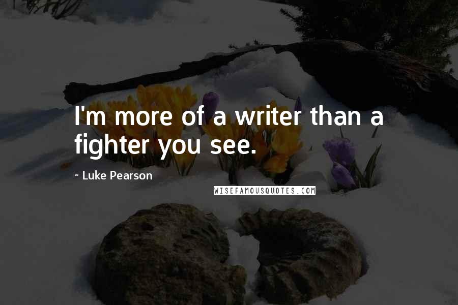 Luke Pearson quotes: I'm more of a writer than a fighter you see.