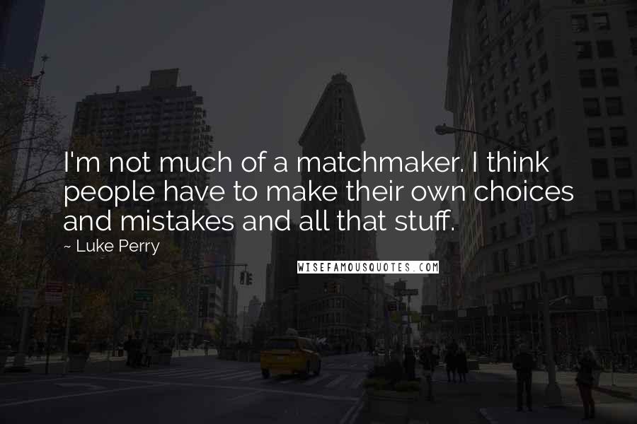 Luke Perry quotes: I'm not much of a matchmaker. I think people have to make their own choices and mistakes and all that stuff.