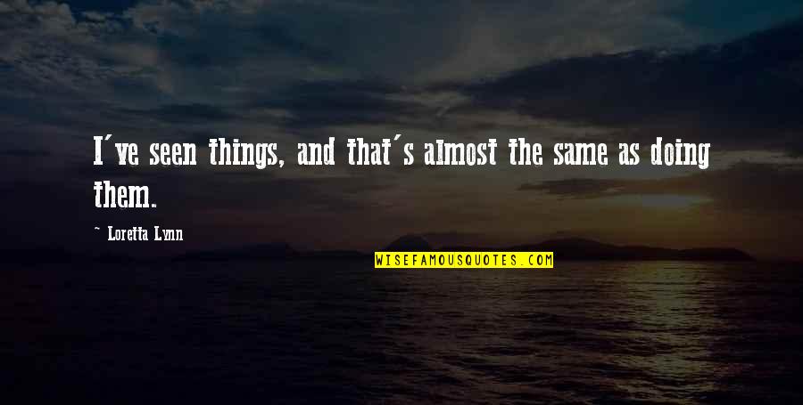Luke Rhinehart Dice Man Quotes By Loretta Lynn: I've seen things, and that's almost the same