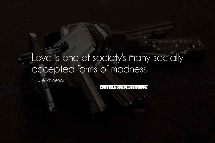 Luke Rhinehart quotes: Love is one of society's many socially accepted forms of madness.