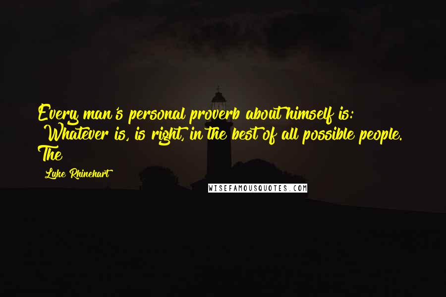 Luke Rhinehart quotes: Every man's personal proverb about himself is: "Whatever is, is right, in the best of all possible people." The