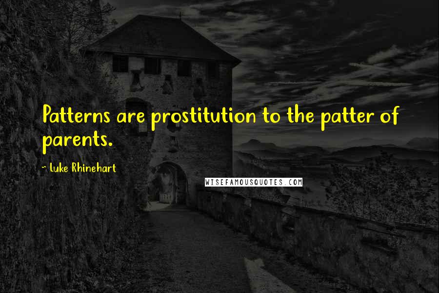 Luke Rhinehart quotes: Patterns are prostitution to the patter of parents.