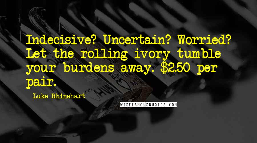 Luke Rhinehart quotes: Indecisive? Uncertain? Worried? Let the rolling ivory tumble your burdens away. $2.50 per pair.