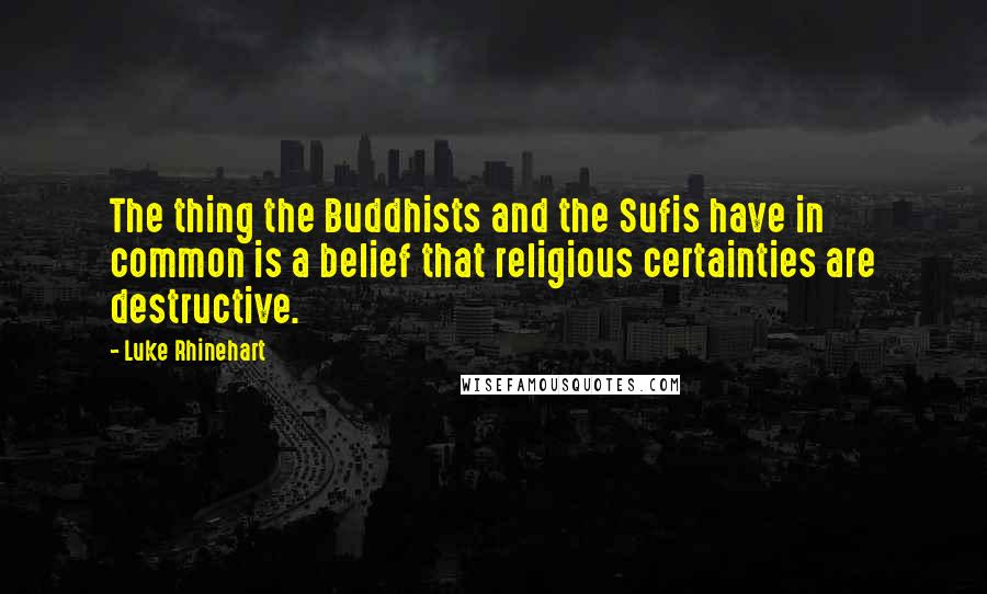 Luke Rhinehart quotes: The thing the Buddhists and the Sufis have in common is a belief that religious certainties are destructive.