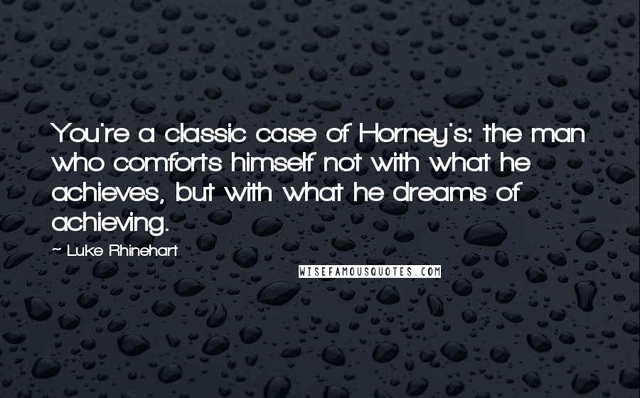 Luke Rhinehart quotes: You're a classic case of Horney's: the man who comforts himself not with what he achieves, but with what he dreams of achieving.