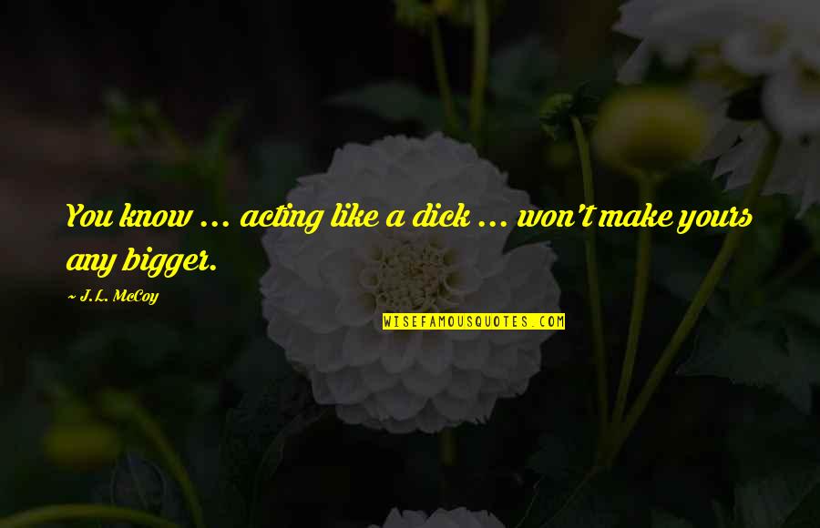 Luke Rhinehart Quotes By J.L. McCoy: You know ... acting like a dick ...