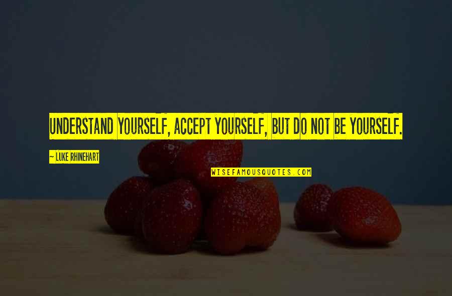 Luke Rhinehart Quotes By Luke Rhinehart: Understand yourself, accept yourself, but do not be Luke Rhinehart Quotes By Luke Rhinehart: Understand yourself, accept yourself, but do not be