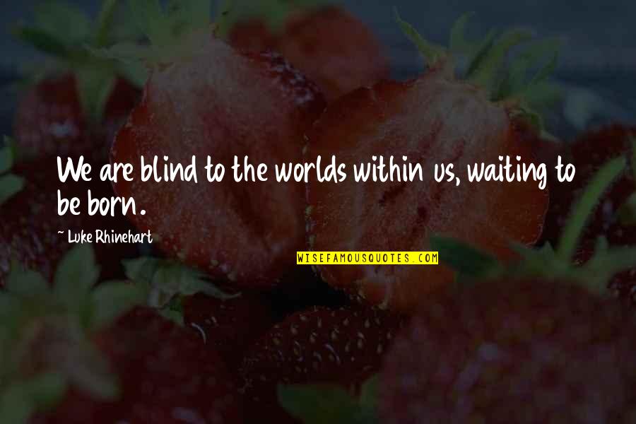 Luke Rhinehart Quotes By Luke Rhinehart: We are blind to the worlds within us, Luke Rhinehart Quotes By Luke Rhinehart: We are blind to the worlds within us,