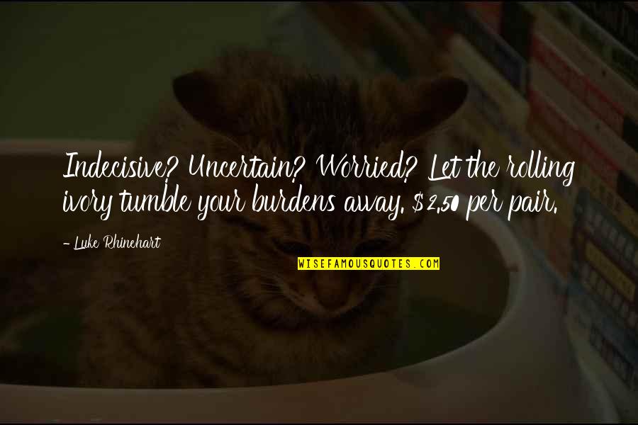 Luke Rhinehart Quotes By Luke Rhinehart: Indecisive? Uncertain? Worried? Let the rolling ivory tumble Luke Rhinehart Quotes By Luke Rhinehart: Indecisive? Uncertain? Worried? Let the rolling ivory tumble