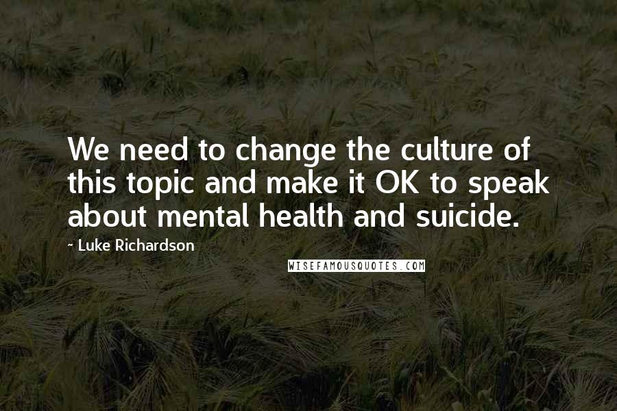 Luke Richardson quotes: We need to change the culture of this topic and make it OK to speak about mental health and suicide.