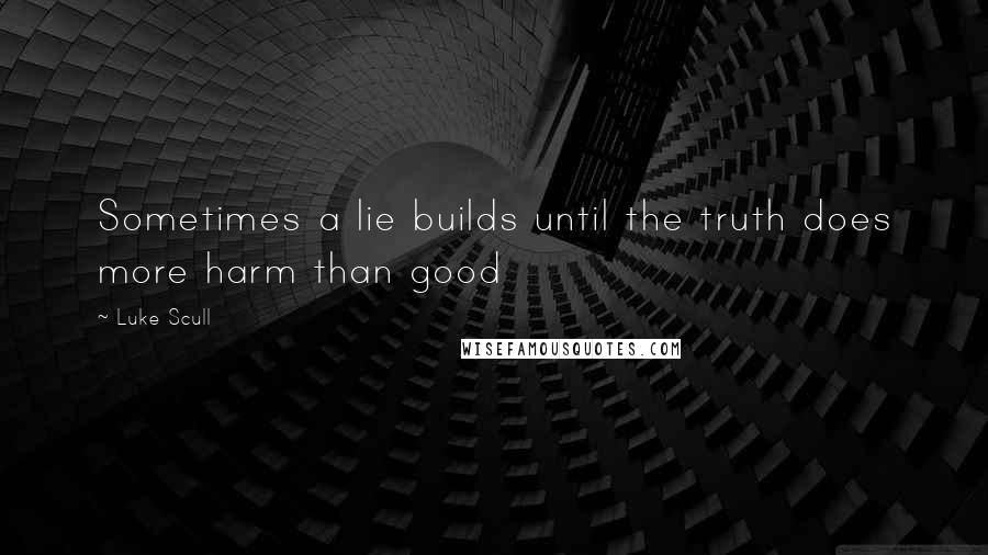 Luke Scull quotes: Sometimes a lie builds until the truth does more harm than good