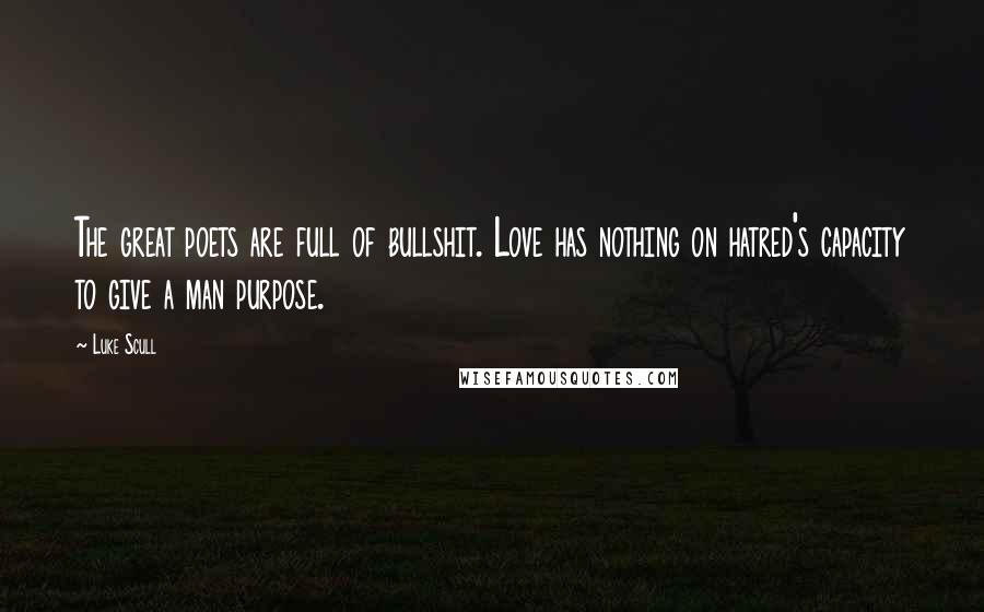 Luke Scull quotes: The great poets are full of bullshit. Love has nothing on hatred's capacity to give a man purpose.