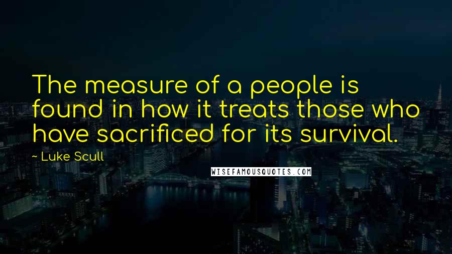 Luke Scull quotes: The measure of a people is found in how it treats those who have sacrificed for its survival.