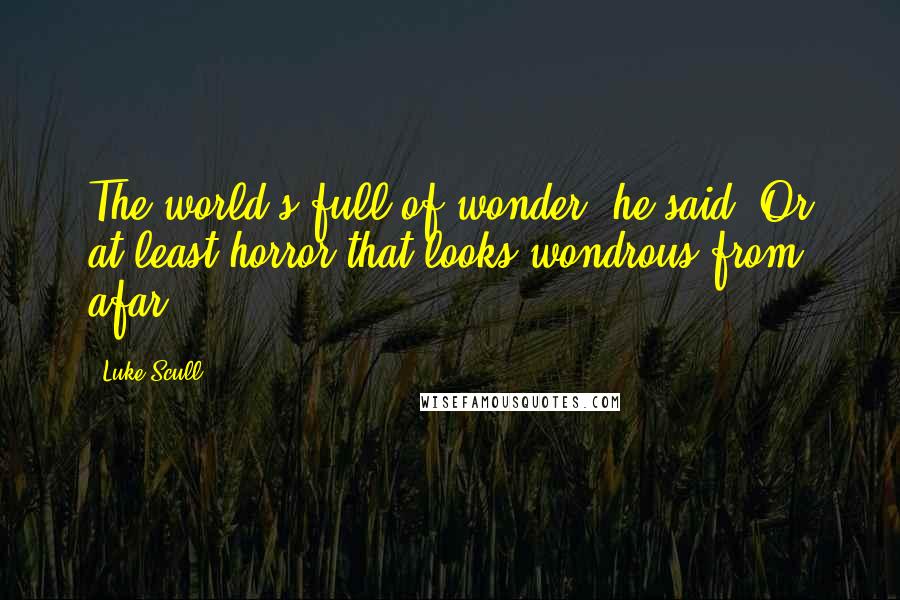 Luke Scull quotes: The world's full of wonder, he said. Or at least horror that looks wondrous from afar.