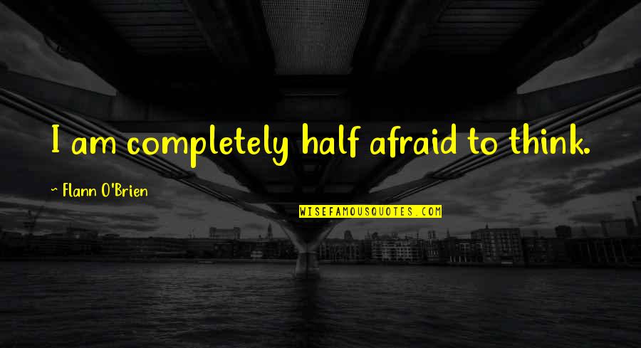 Luke Shelby Quotes By Flann O'Brien: I am completely half afraid to think. Luke Shelby Quotes By Flann O'Brien: I am completely half afraid to think.
