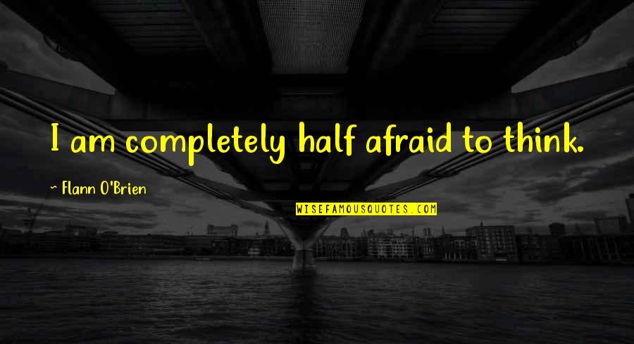 Luke Shelby Quotes By Flann O'Brien: I am completely half afraid to think.