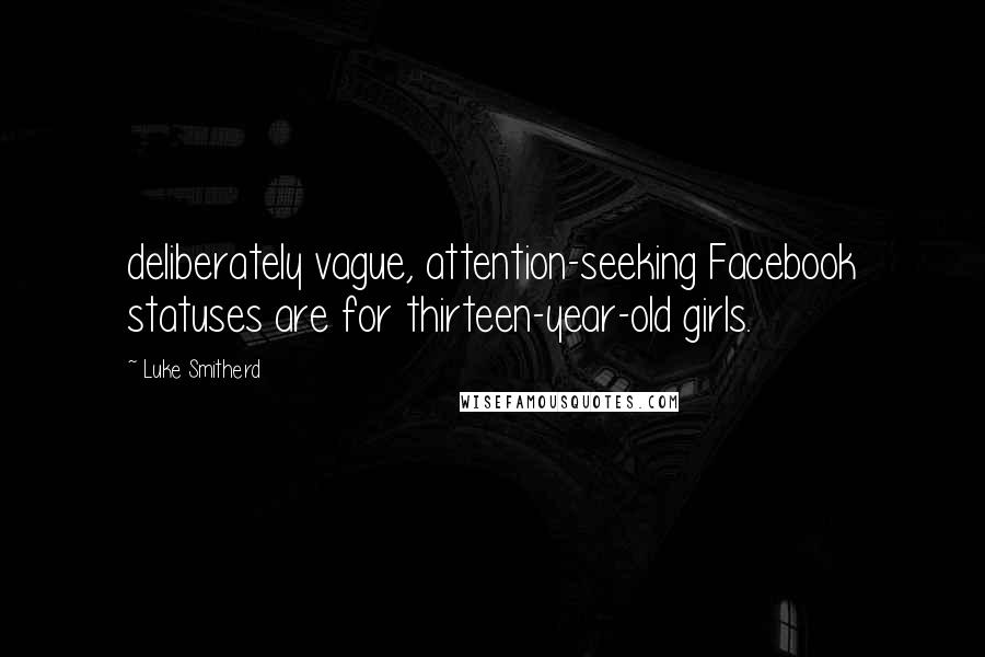 Luke Smitherd quotes: deliberately vague, attention-seeking Facebook statuses are for thirteen-year-old girls.