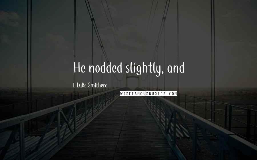 Luke Smitherd quotes: He nodded slightly, and