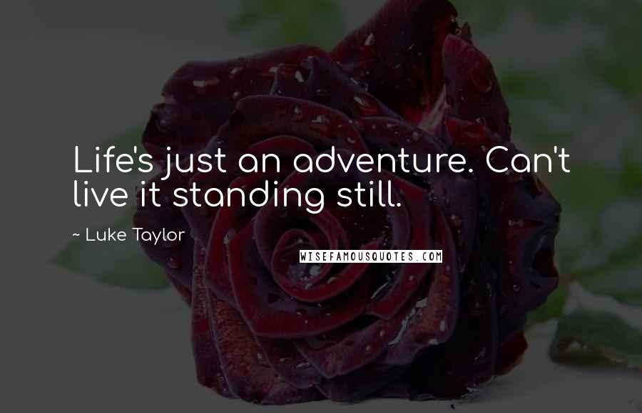 Luke Taylor quotes: Life's just an adventure. Can't live it standing still.