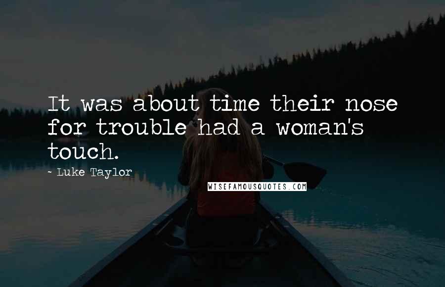 Luke Taylor quotes: It was about time their nose for trouble had a woman's touch.